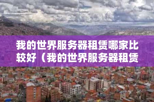 我的世界服务器租赁哪家比较好（我的世界服务器租赁哪家比较好用）