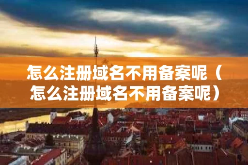怎么注册域名不用备案呢（怎么注册域名不用备案呢）
