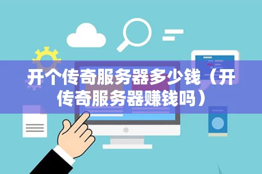 开个传奇服务器多少钱（开传奇服务器赚钱吗）