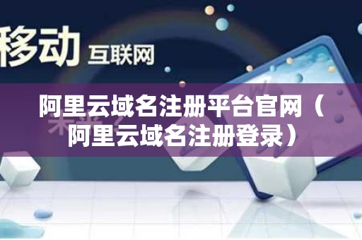 阿里云域名注册平台官网（阿里云域名注册登录）