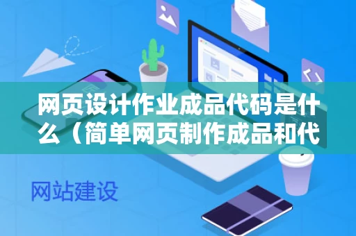 网页设计作业成品代码是什么（简单网页制作成品和代码）