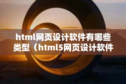 html网页设计软件有哪些类型（html5网页设计软件）