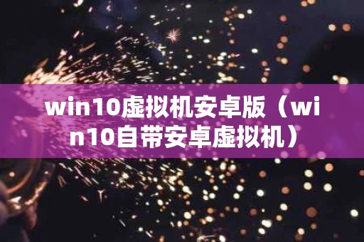 win10虚拟机安卓版（win10自带安卓虚拟机）
