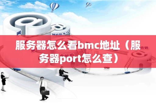 服务器怎么看bmc地址（服务器port怎么查）