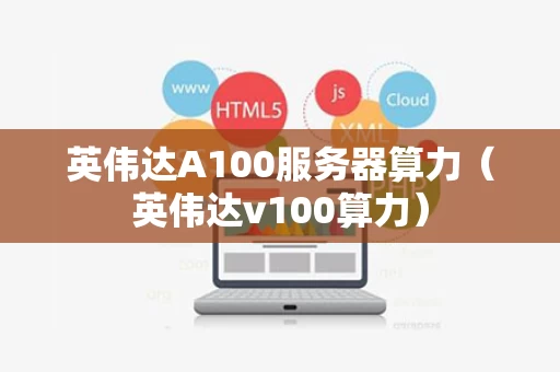 英伟达A100服务器算力（英伟达v100算力）