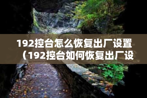 192控台怎么恢复出厂设置（192控台如何恢复出厂设置）