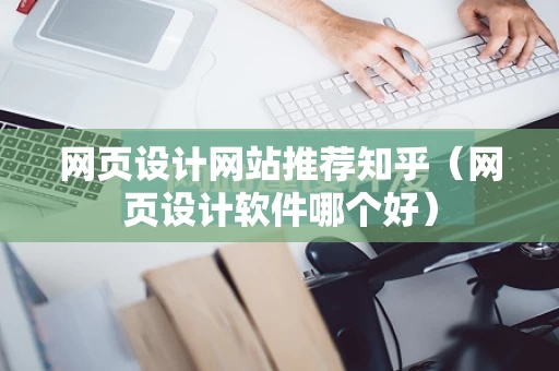网页设计网站推荐知乎（网页设计软件哪个好）