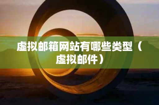 虚拟邮箱网站有哪些类型（虚拟邮件）