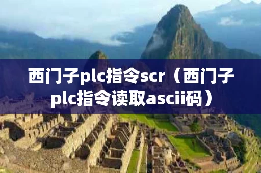 西门子plc指令scr（西门子plc指令读取ascii码）
