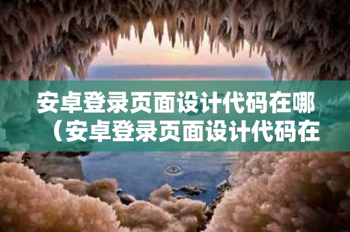 安卓登录页面设计代码在哪（安卓登录页面设计代码在哪找）