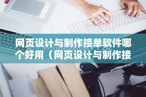 网页设计与制作接单软件哪个好用（网页设计与制作接单软件哪个好用点）