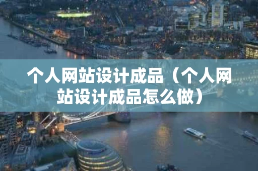 个人网站设计成品（个人网站设计成品怎么做）