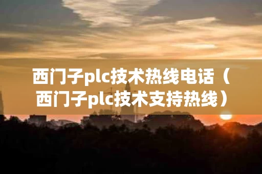 西门子plc技术热线电话（西门子plc技术支持热线）