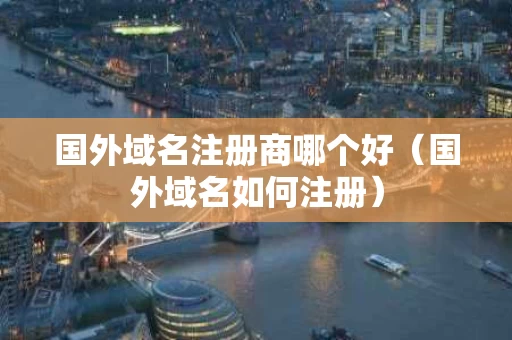 国外域名注册商哪个好（国外域名如何注册）