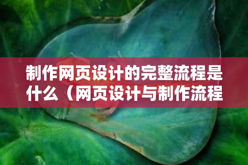 制作网页设计的完整流程是什么（网页设计与制作流程）