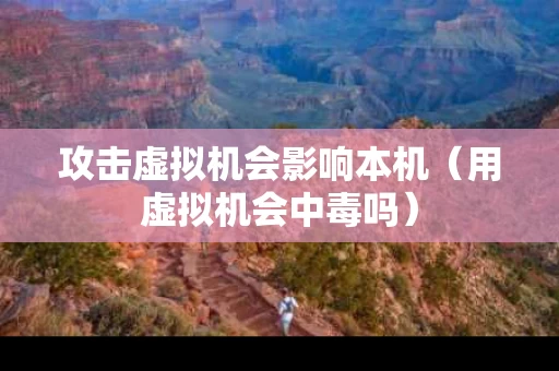 攻击虚拟机会影响本机（用虚拟机会中毒吗）