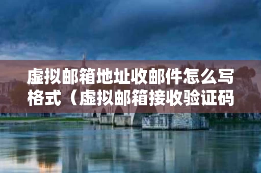虚拟邮箱地址收邮件怎么写格式（虚拟邮箱接收验证码平台）