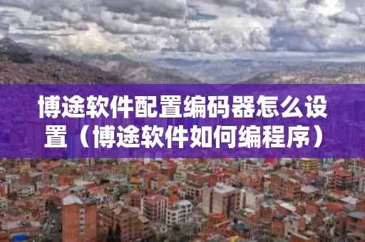 博途软件配置编码器怎么设置（博途软件如何编程序）