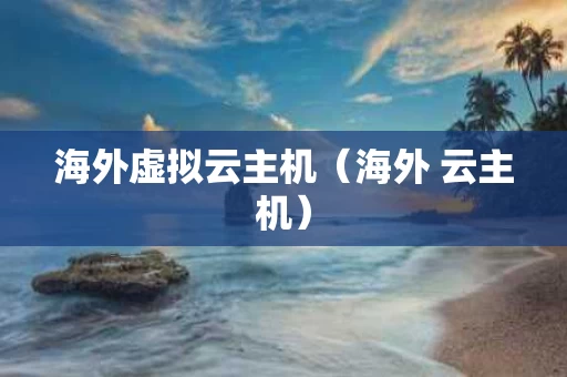 海外虚拟云主机（海外 云主机）