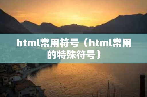 html常用符号（html常用的特殊符号）