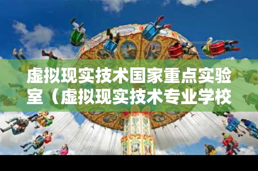 虚拟现实技术国家重点实验室（虚拟现实技术专业学校）