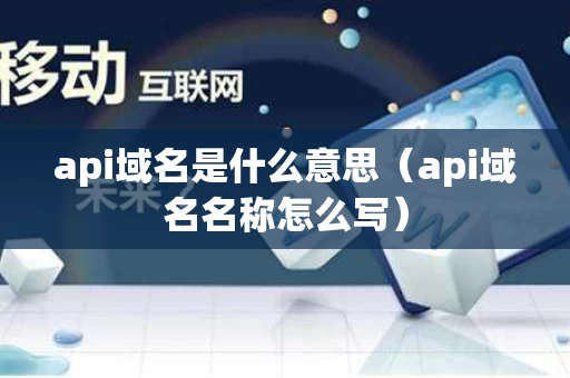 api域名是什么意思（api域名名称怎么写）