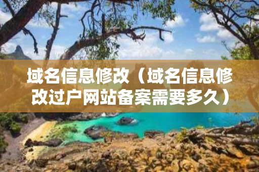 域名信息修改（域名信息修改过户网站备案需要多久）