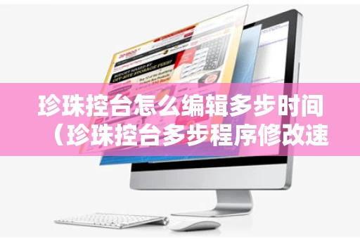 珍珠控台怎么编辑多步时间（珍珠控台多步程序修改速度）