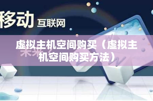 虚拟主机空间购买（虚拟主机空间购买方法）