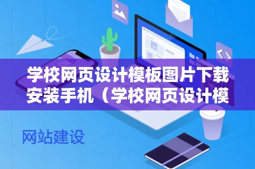 学校网页设计模板图片下载安装手机（学校网页设计模板图片下载安装手机版）