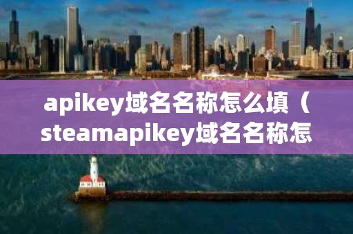 apikey域名名称怎么填（steamapikey域名名称怎么填）