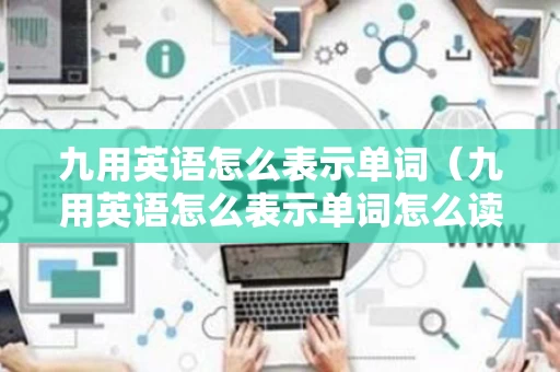九用英语怎么表示单词（九用英语怎么表示单词怎么读）