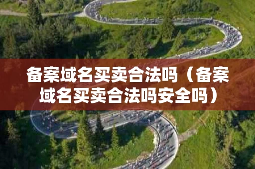 备案域名买卖合法吗（备案域名买卖合法吗安全吗）