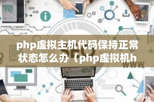 php虚拟主机代码保持正常状态怎么办（php虚拟机hhvm）