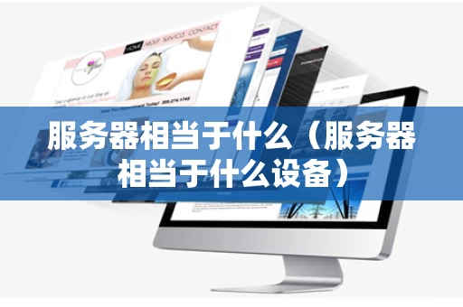 服务器相当于什么（服务器相当于什么设备）
