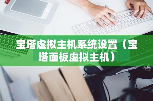 宝塔虚拟主机系统设置（宝塔面板虚拟主机）