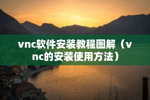 vnc软件安装教程图解（vnc的安装使用方法）