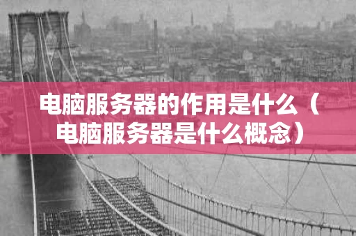 电脑服务器的作用是什么（电脑服务器是什么概念）