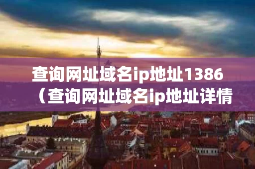 查询网址域名ip地址1386（查询网址域名ip地址详情查询）