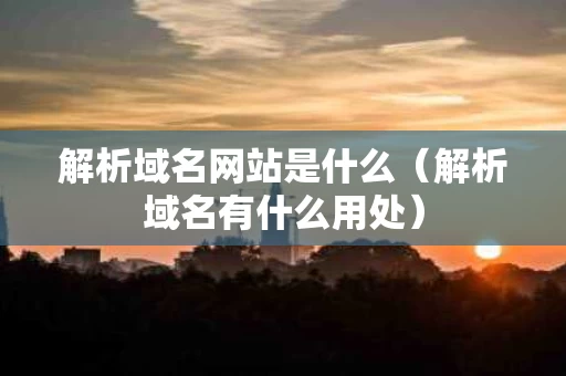 解析域名网站是什么（解析域名有什么用处）