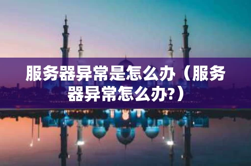 服务器异常是怎么办（服务器异常怎么办?）