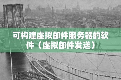 可构建虚拟邮件服务器的软件（虚拟邮件发送）