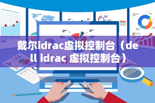 戴尔idrac虚拟控制台（dell idrac 虚拟控制台）