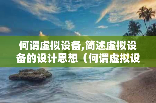 何谓虚拟设备,简述虚拟设备的设计思想（何谓虚拟设备?请说明）