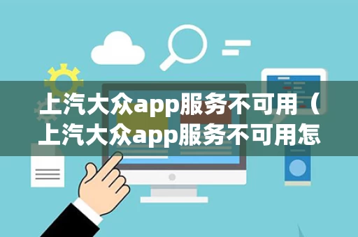 上汽大众app服务不可用（上汽大众app服务不可用怎么回事）