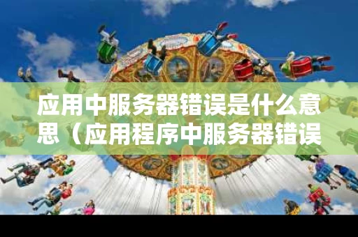 应用中服务器错误是什么意思（应用程序中服务器错误怎么办）