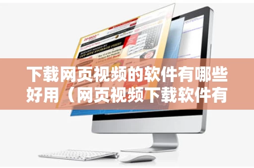 下载网页视频的软件有哪些好用（网页视频下载软件有哪些?）