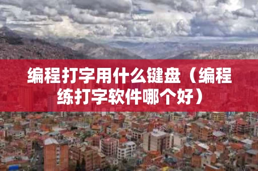编程打字用什么键盘（编程练打字软件哪个好）