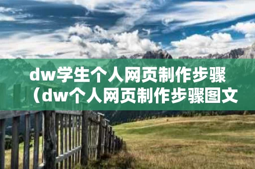 dw学生个人网页制作步骤（dw个人网页制作步骤图文）