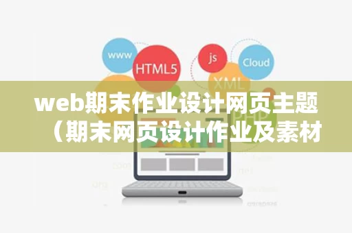 web期末作业设计网页主题（期末网页设计作业及素材）
